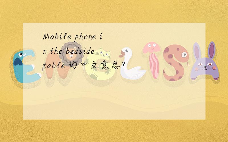 Mobile phone in the bedside table 的中文意思?