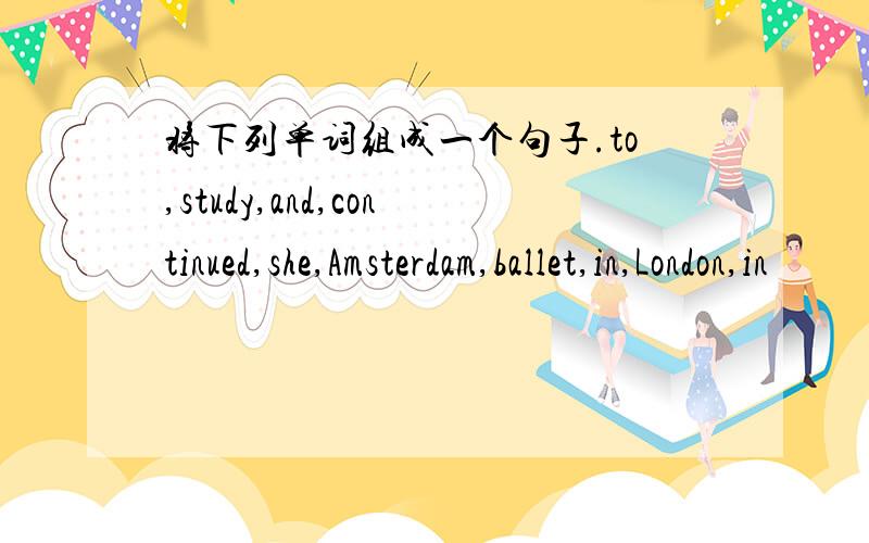 将下列单词组成一个句子.to,study,and,continued,she,Amsterdam,ballet,in,London,in