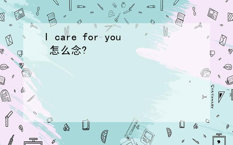 I care for you 怎么念?