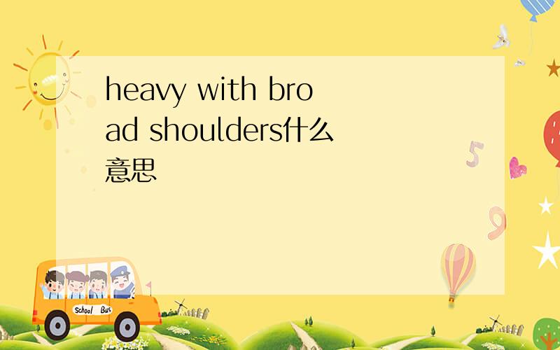 heavy with broad shoulders什么意思