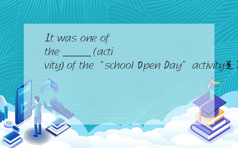 It was one of the _____（activity） of the“school Open Day”activity是用单数还是复数?