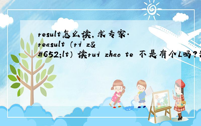 result怎么读,求专家.reasult （ri'zʌlt） 读rui zhao te 不是有个L吗?为什么不读 rui za le te