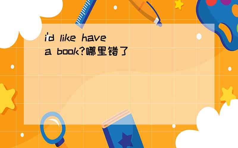 i'd like have a book?哪里错了