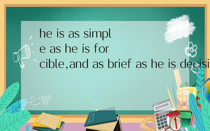 he is as simple as he is forcible,and as brief as he is decisive怎么翻译?求讲解