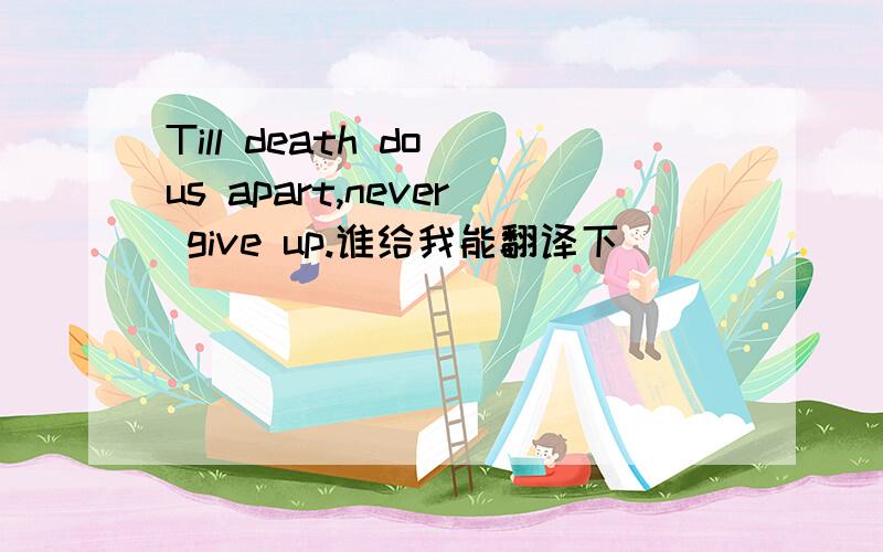 Till death do us apart,never give up.谁给我能翻译下