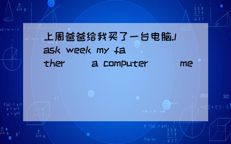 上周爸爸给我买了一台电脑.lask week my father__ a computer___me