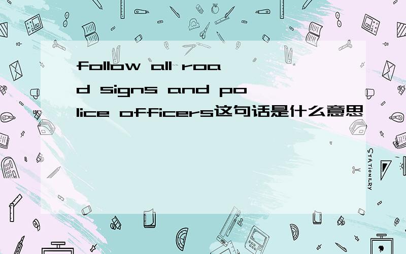follow all road signs and police officers这句话是什么意思