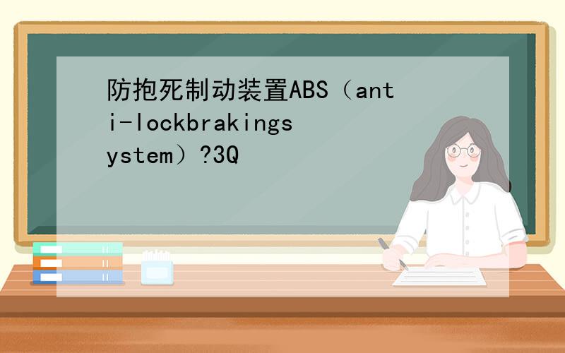 防抱死制动装置ABS（anti-lockbrakingsystem）?3Q