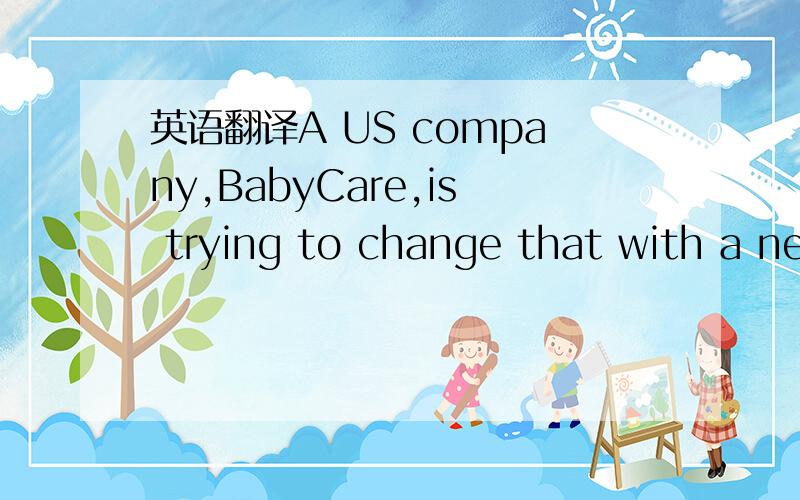 英语翻译A US company,BabyCare,is trying to change that with a new way to sell toys in China.