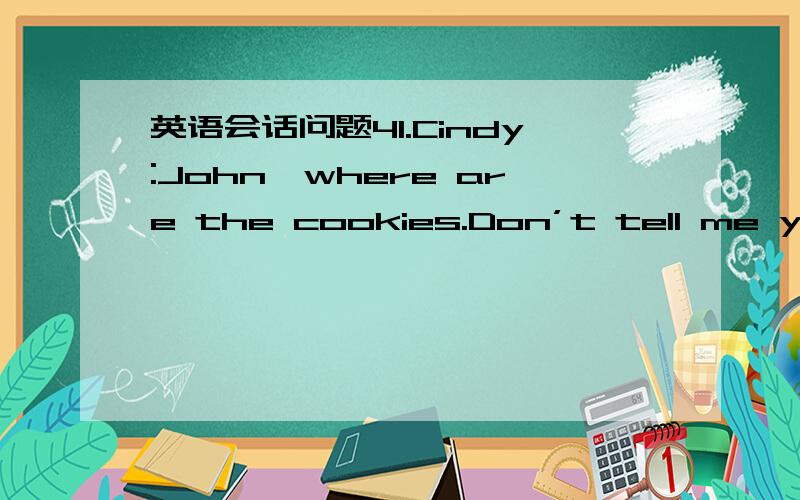 英语会话问题41.Cindy:John,where are the cookies.Don’t tell me you ate them all!John:Yes,I did._________ .A.I couldn’t bear it.B.I couldn’t help it.C.They were too good to eatD.They were good to eat 为什么不选B ,
