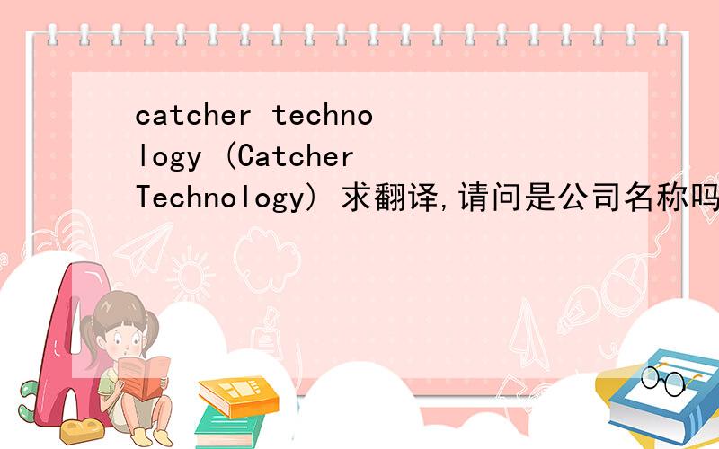 catcher technology (Catcher Technology) 求翻译,请问是公司名称吗?