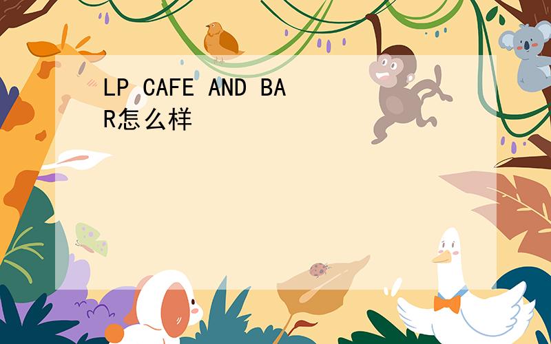 LP CAFE AND BAR怎么样