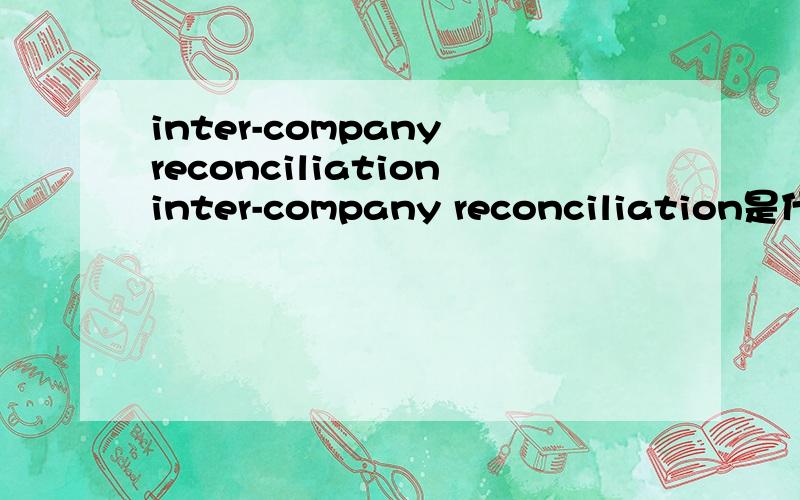 inter-company reconciliationinter-company reconciliation是什么意思？