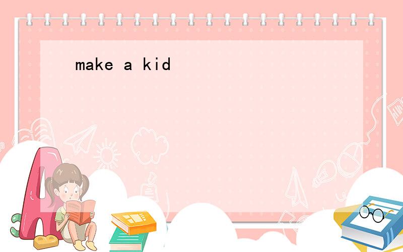make a kid