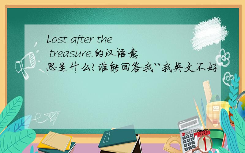 Lost after the treasure.的汉语意思是什么?谁能回答我``我英文不好