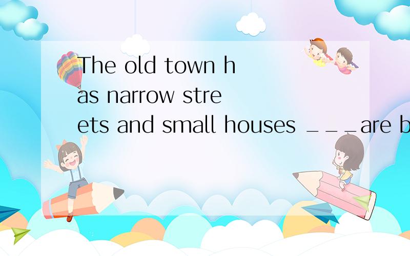 The old town has narrow streets and small houses ___are built close to each other 答案是that 解释的是缺少主语 可是为什么缺少主语 