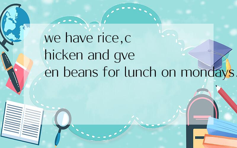 we have rice,chicken and gveen beans for lunch on mondays. 翻译