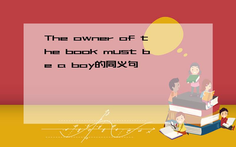 The owner of the book must be a boy的同义句