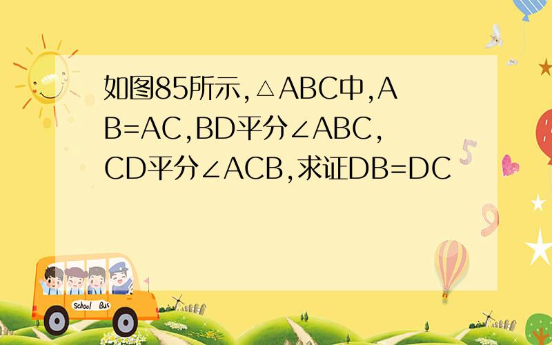 如图85所示,△ABC中,AB=AC,BD平分∠ABC,CD平分∠ACB,求证DB=DC