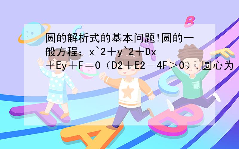 圆的解析式的基本问题!圆的一般方程：x`2＋y`2＋Dx＋Ey＋F＝0（D2＋E2－4F＞0）,圆心为（-D/2,-E/2 ）,半径为(1/2)*√(D`2+E`2-4F) 请问上式中,D,E,F各代表什么?哪些是变量?那些是自变量?