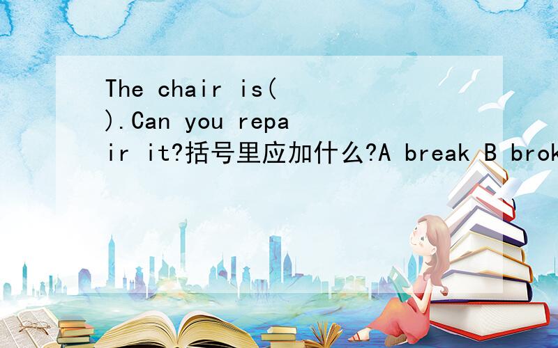 The chair is( ).Can you repair it?括号里应加什么?A break B broke C wrong D broken