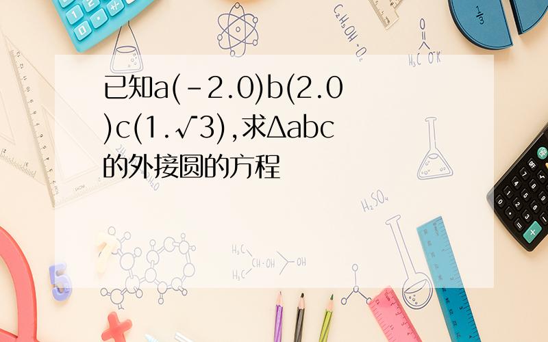 已知a(-2.0)b(2.0)c(1.√3),求Δabc的外接圆的方程