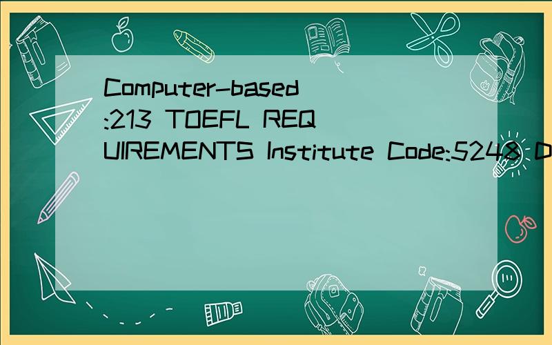 Computer-based:213 TOEFL REQUIREMENTS Institute Code:5248 Department Code:12 Minimum score required:Paper-based:550 Computer-based:213 Internet-based:79