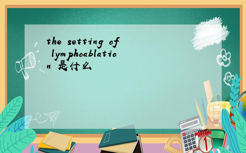 the setting of lymphoablation 是什么