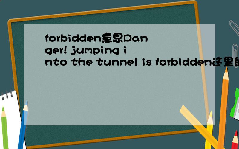 forbidden意思Danger! jumping into the tunnel is forbidden这里的forbidden是forbid的过去分词还是单单只被禁止的,禁止的?这句话里是什么时态?