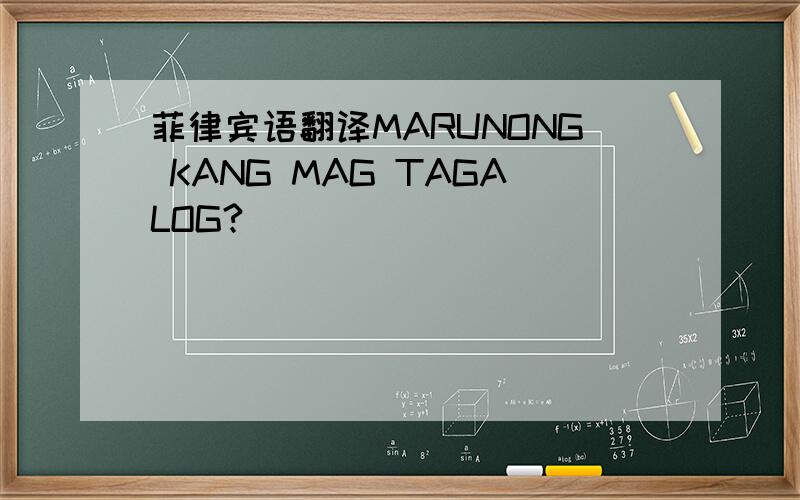 菲律宾语翻译MARUNONG KANG MAG TAGALOG?