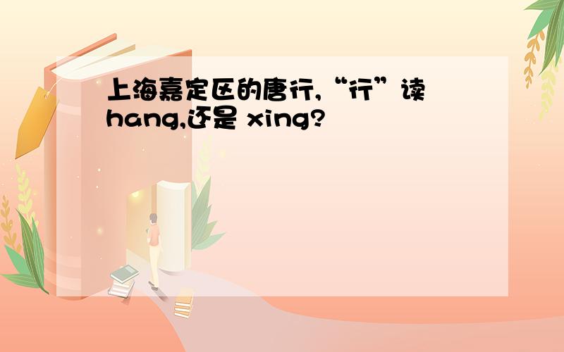 上海嘉定区的唐行,“行”读 hang,还是 xing?
