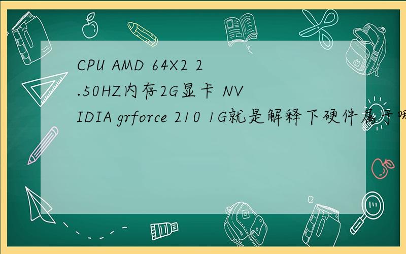 CPU AMD 64X2 2.50HZ内存2G显卡 NVIDIA grforce 210 1G就是解释下硬件属于哪个等级的?不是笔记本啊?怎么会看成笔记本了?