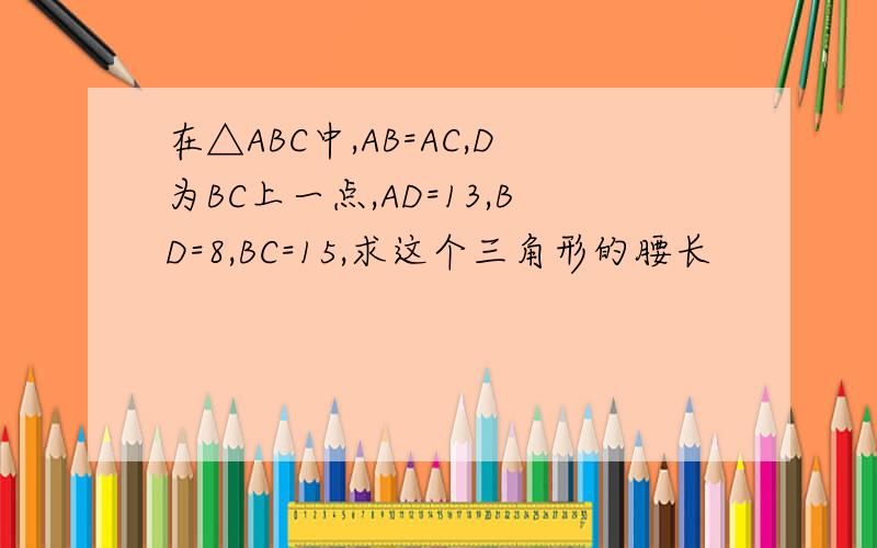 在△ABC中,AB=AC,D为BC上一点,AD=13,BD=8,BC=15,求这个三角形的腰长
