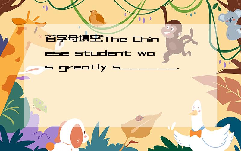 首字母填空:The Chinese student was greatly s______.