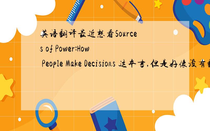 英语翻译最近想看Sources of Power:How People Make Decisions 这本书,但是好像没有翻译的,本人英语又不是很好,买不买啊