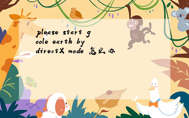 please start goole earth by directX mode 怎么办