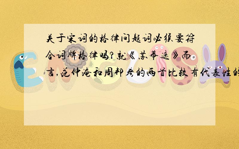 关于宋词的格律问题词必须要符合词牌格律吗?就《苏幕遮》而言,范仲淹和周邦彦的两首比较有代表性的词,都有不合格律之处.还是说古汉语发音和现代汉语不同,或者是出于表达需要?