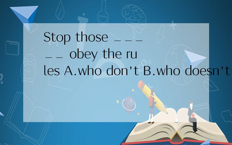 Stop those _____ obey the rules A.who don't B.who doesn't C.which don't D.that don't为什么呢