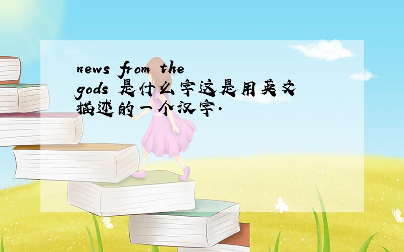 news from the gods 是什么字这是用英文描述的一个汉字.
