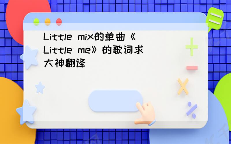Little mix的单曲《Little me》的歌词求大神翻译