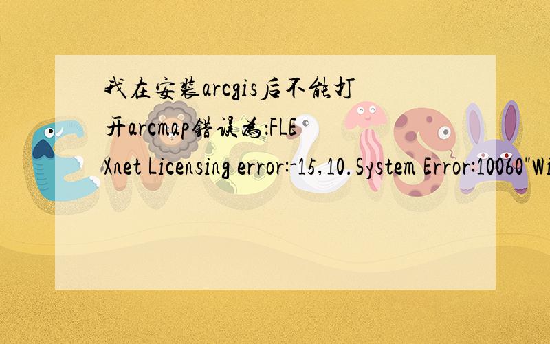 我在安装arcgis后不能打开arcmap错误为：FLEXnet Licensing error:-15,10.System Error:10060