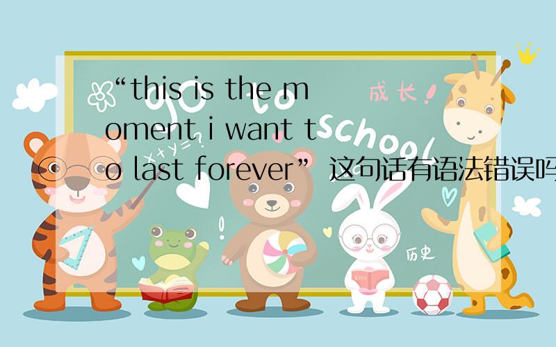 “this is the moment i want to last forever” 这句话有语法错误吗?