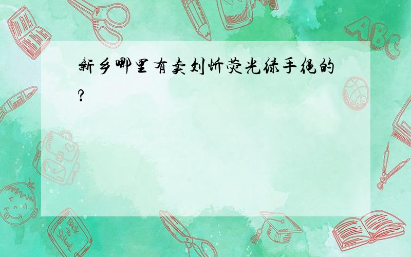 新乡哪里有卖刘忻荧光绿手绳的?