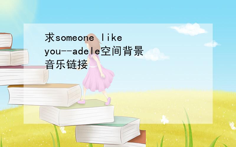 求someone like you--adele空间背景音乐链接