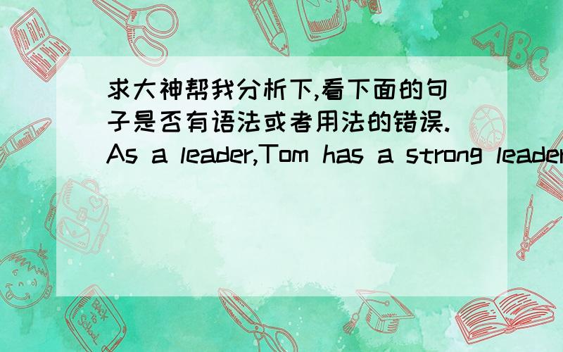 求大神帮我分析下,看下面的句子是否有语法或者用法的错误.As a leader,Tom has a strong leadership skills and can handle the problems very well.As a new product,it has a series of advantages,such as cheap, efficient, high stabili