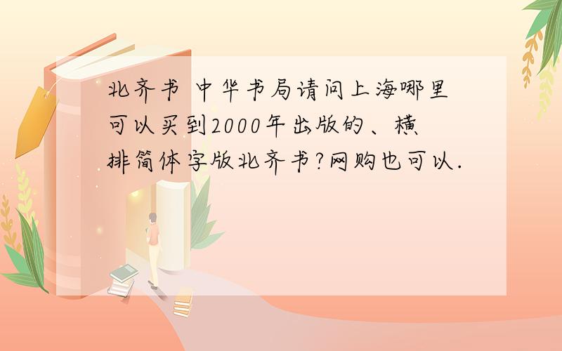 北齐书 中华书局请问上海哪里可以买到2000年出版的、横排简体字版北齐书?网购也可以.