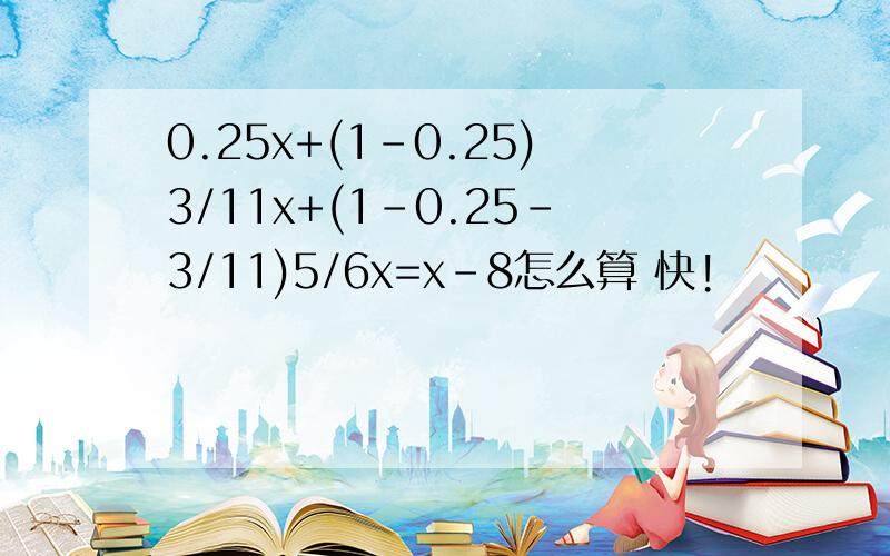 0.25x+(1-0.25)3/11x+(1-0.25-3/11)5/6x=x-8怎么算 快!