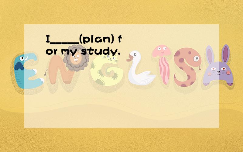 I_____(plan) for my study.