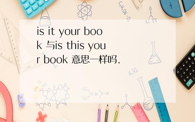 is it your book 与is this your book 意思一样吗.