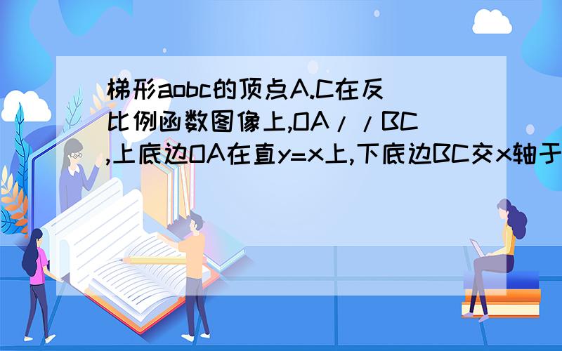梯形aobc的顶点A.C在反比例函数图像上,OA//BC,上底边OA在直y=x上,下底边BC交x轴于E(2,O),则四边形AOEC的面积为